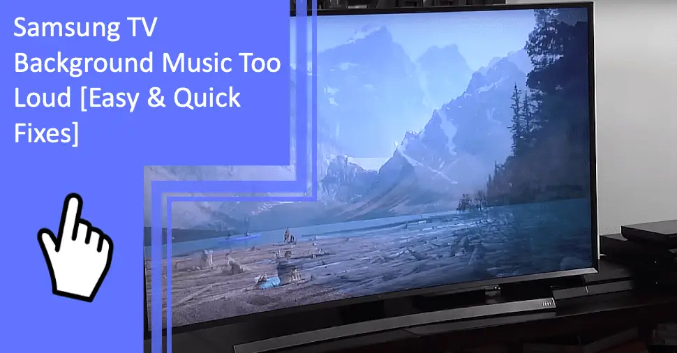 Samsung TV Background Music Too Loud [Easy & Quick Fixes]
